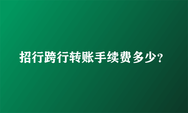 招行跨行转账手续费多少？