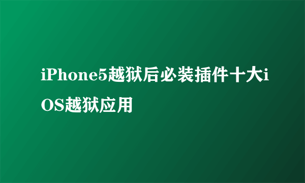 iPhone5越狱后必装插件十大iOS越狱应用