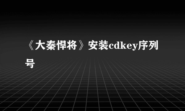 《大秦悍将》安装cdkey序列号