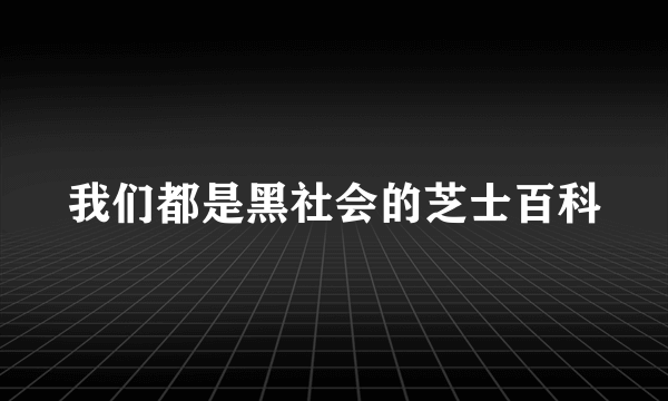 我们都是黑社会的芝士百科