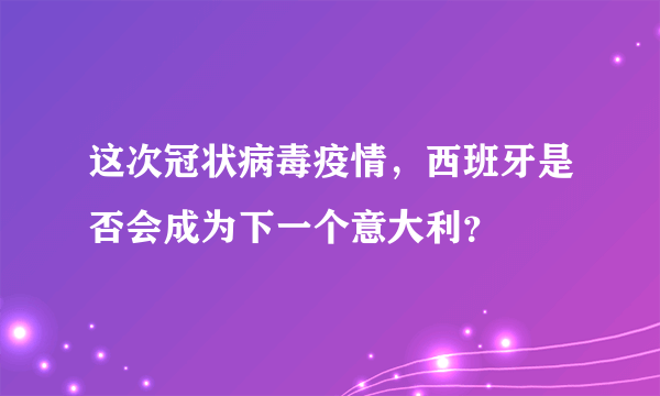 这次冠状病毒疫情，西班牙是否会成为下一个意大利？