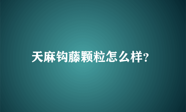 天麻钩藤颗粒怎么样？