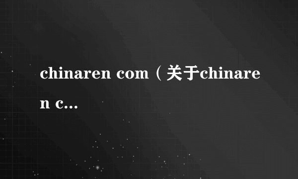 chinaren com（关于chinaren com的简介）