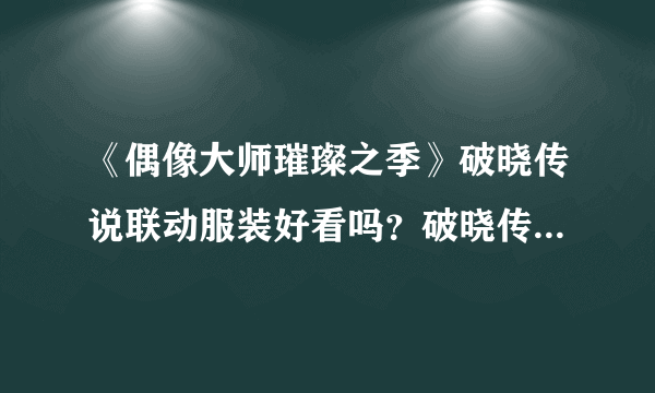 《偶像大师璀璨之季》破晓传说联动服装好看吗？破晓传说联动dlc介绍