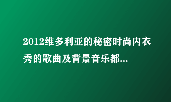 2012维多利亚的秘密时尚内衣秀的歌曲及背景音乐都是什么 戴个帽子唱歌的那两首歌