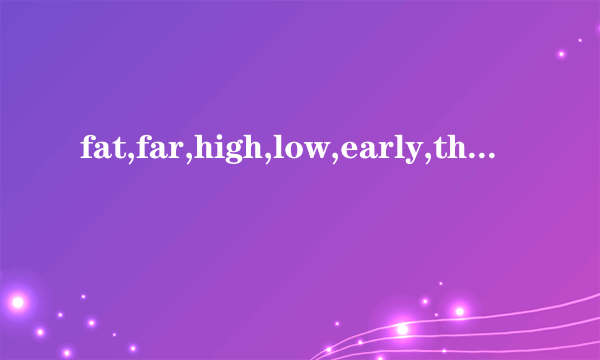 fat,far,high,low,early,thin,fastm,well,many,good,big,much的比较级分别是什么？急。。。。。。。。。。