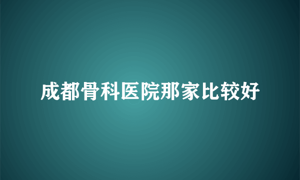 成都骨科医院那家比较好