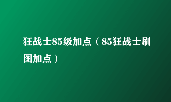 狂战士85级加点（85狂战士刷图加点）