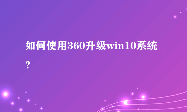 如何使用360升级win10系统？