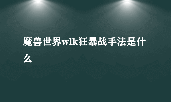 魔兽世界wlk狂暴战手法是什么