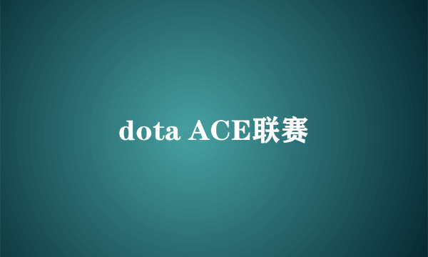 dota ACE联赛