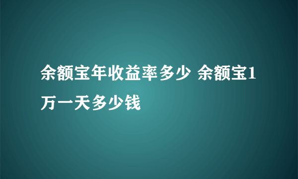 余额宝年收益率多少 余额宝1万一天多少钱