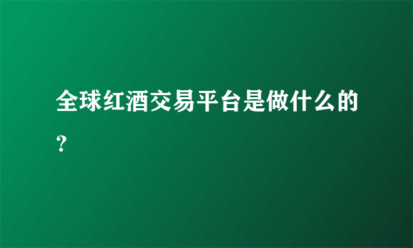 全球红酒交易平台是做什么的？