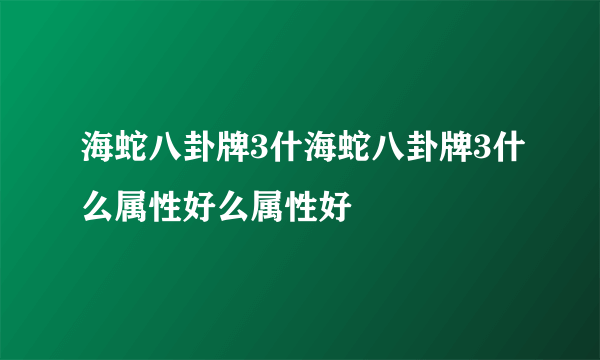 海蛇八卦牌3什海蛇八卦牌3什么属性好么属性好