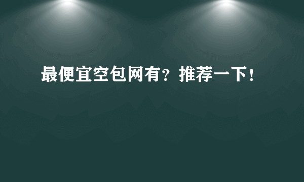 最便宜空包网有？推荐一下！