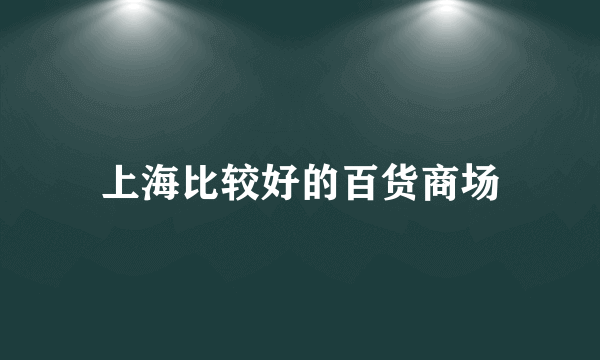 上海比较好的百货商场