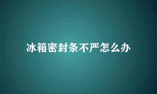 冰箱密封条不严怎么办