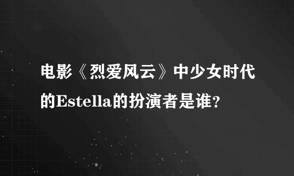 电影《烈爱风云》中少女时代的Estella的扮演者是谁？