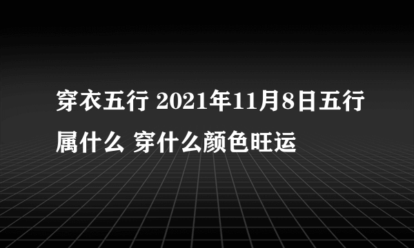 穿衣五行 2021年11月8日五行属什么 穿什么颜色旺运