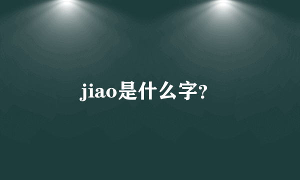 jiao是什么字？