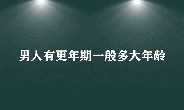 男人有更年期一般多大年龄