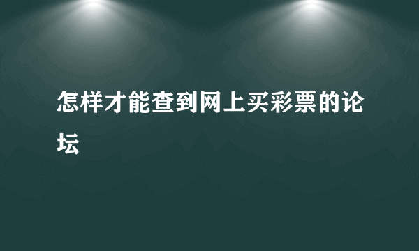 怎样才能查到网上买彩票的论坛