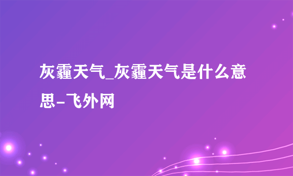 灰霾天气_灰霾天气是什么意思-飞外网