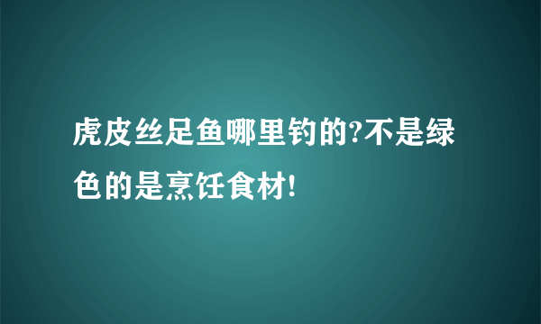 虎皮丝足鱼哪里钓的?不是绿色的是烹饪食材!