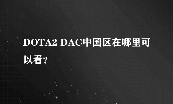 DOTA2 DAC中国区在哪里可以看？