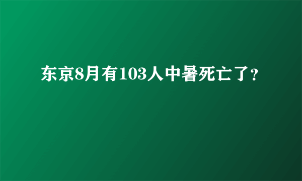 东京8月有103人中暑死亡了？