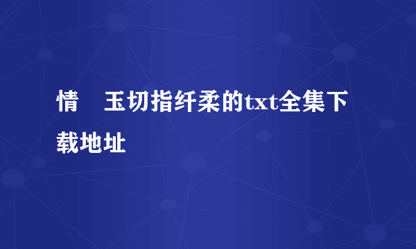 情禛玉切指纤柔的txt全集下载地址