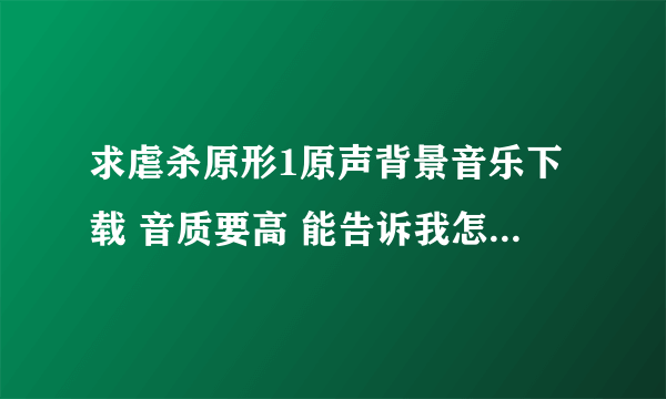 求虐杀原形1原声背景音乐下载 音质要高 能告诉我怎样从虐杀原型的文件中提取出来也行