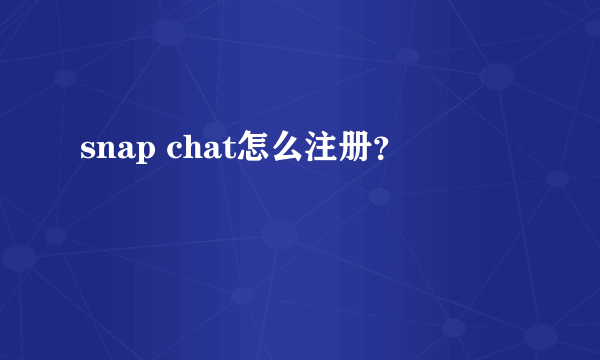 snap chat怎么注册？