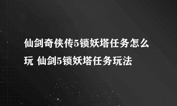 仙剑奇侠传5锁妖塔任务怎么玩 仙剑5锁妖塔任务玩法