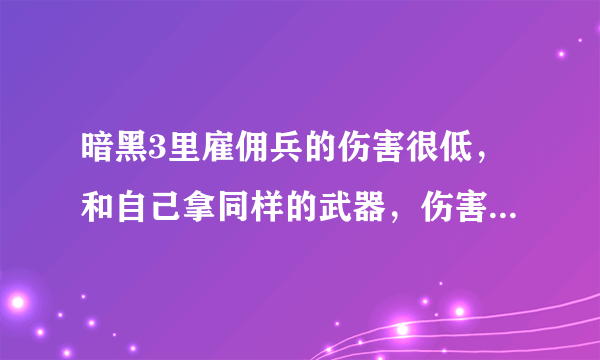 暗黑3里雇佣兵的伤害很低，和自己拿同样的武器，伤害往往只有自己的十几分之一不到。这么低的伤害打怪