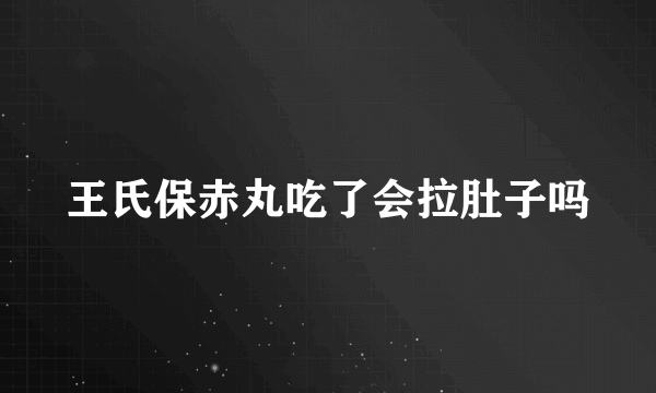 王氏保赤丸吃了会拉肚子吗