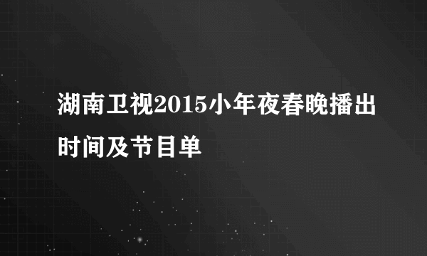 湖南卫视2015小年夜春晚播出时间及节目单