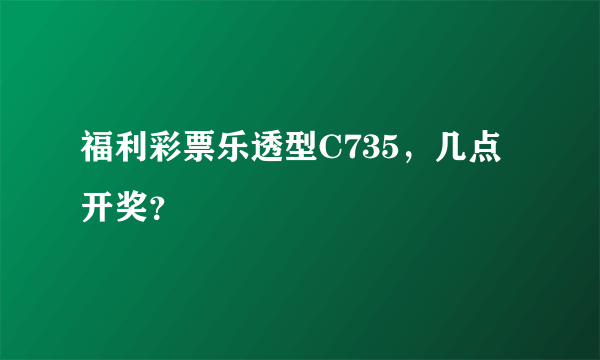 福利彩票乐透型C735，几点开奖？