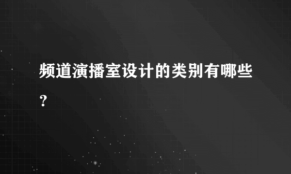 频道演播室设计的类别有哪些？