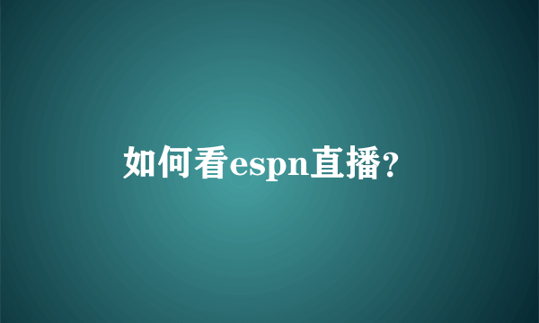 如何看espn直播？