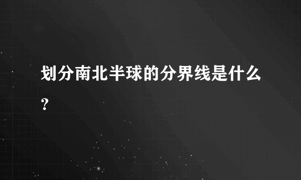 划分南北半球的分界线是什么？