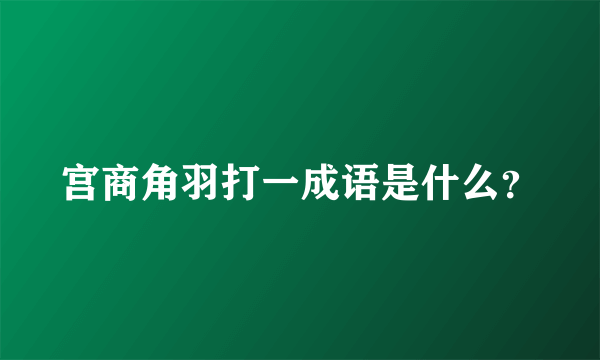 宫商角羽打一成语是什么？