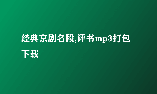 经典京剧名段,评书mp3打包下载