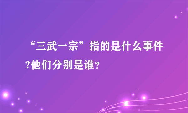 “三武一宗”指的是什么事件?他们分别是谁？