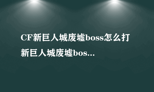 CF新巨人城废墟boss怎么打 新巨人城废墟boss通关攻略