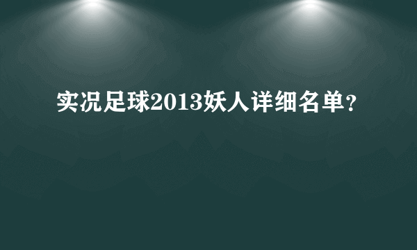 实况足球2013妖人详细名单？