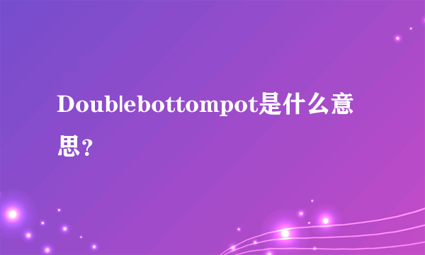 Doub|ebottompot是什么意思？