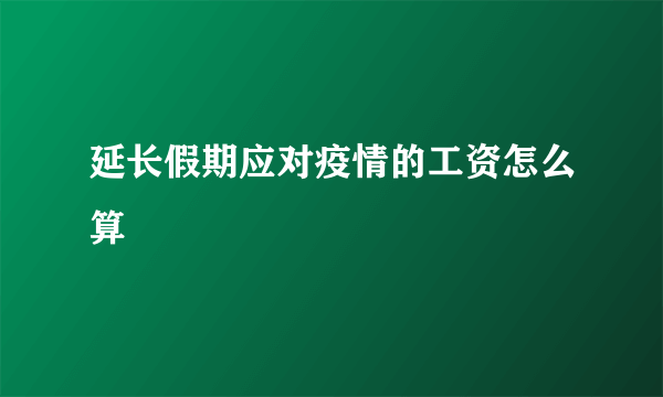 延长假期应对疫情的工资怎么算