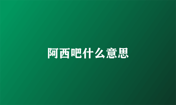 阿西吧什么意思