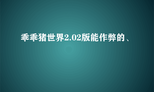 乖乖猪世界2.02版能作弊的、